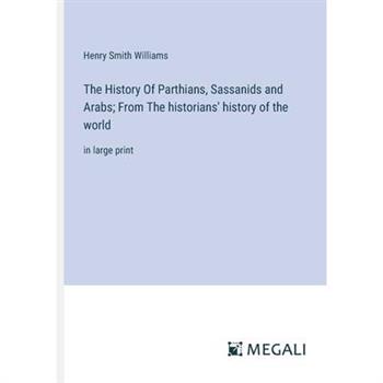 The History Of Parthians, Sassanids and Arabs; From The historians' history of the world