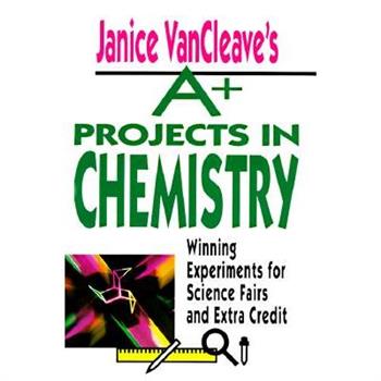 Janice Vancleave's A+ Projects in Chemistry