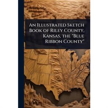An Illustrated Sketch Book of Riley County, Kansas, the ”Blue Ribbon County”
