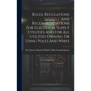 Rules, Regulations And Recommendations For Electrical Supply Utilities And For All Utilities Owning Or Using Poles And Wires