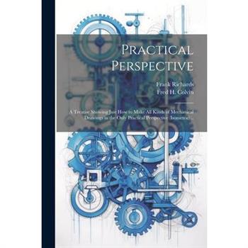 Practical Perspective; a Treatise Showing Just How to Make All Kinds of Mechanical Drawings in the Only Practical Perspective (isometric) ..