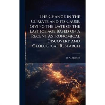 The Change in the Climate and its Cause, Giving the Date of the Last ice age Based on a Recent Astronomical Discovery and Geological Research