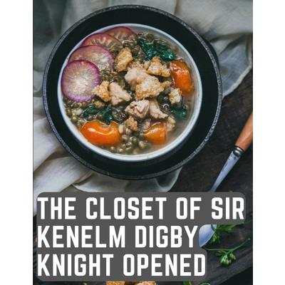 The Closet of Sir Kenelm Digby Knight Opened