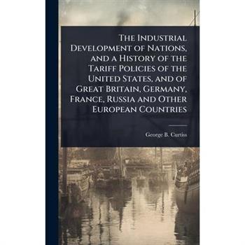 The Industrial Development of Nations, and a History of the Tariff Policies of the United States, and of Great Britain, Germany, France, Russia and Other European Countries