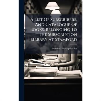 A List Of Subscribers, And Catalogue Of Books, Belonging To The Subscription Library At Stamford