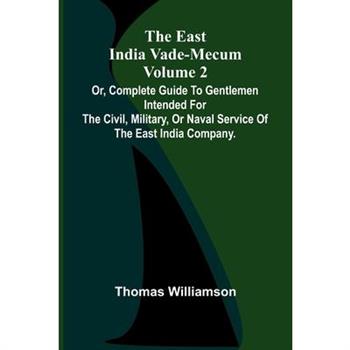 The East India Vade-Mecum Volume 2; Or, Complete Guide To Gentlemen Intended For The Civil, Military, Or Naval Service Of The East India Company.