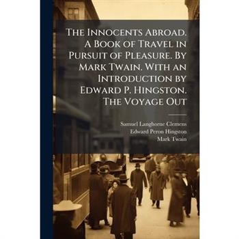 The Innocents Abroad. A Book of Travel in Pursuit of Pleasure. By Mark Twain. With an Introduction by Edward P. Hingston. The Voyage Out
