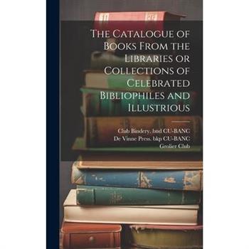 The Catalogue of Books From the Libraries or Collections of Celebrated Bibliophiles and Illustrious
