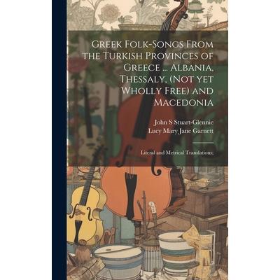 Greek Folk-songs From the Turkish Provinces of Greece ... Albania, Thessaly, (not yet Wholly Free) and Macedonia Greek Folk-songs From the Turkish Provinces of Greece ... Albania, Thessaly, (not yet Wholly Free) and Macedonia
