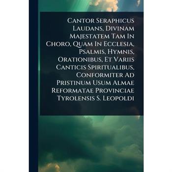 Cantor Seraphicus Laudans, Divinam Majestatem Tam In Choro, Quam In Ecclesia, Psalmis, Hymnis, Orationibus, Et Variis Canticis Spiritualibus, Conformiter Ad Pristinum Usum Almae Reformatae Provinciae