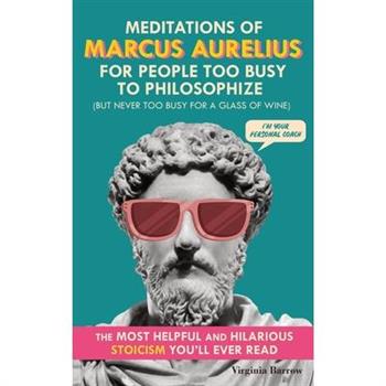 Meditations of Marcus Aurelius for People Too Busy to Philosophize