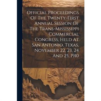 Official Proceedings Of The Twenty-first Annual Session Of The Trans-mississippi Commercial Congress, Held At San Antonio, Texas, November 22, 23, 24 And 25, 1910