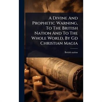 A Divine And Prophetic Warning, To The British Nation And To The Whole World, By Gd Christian Magia