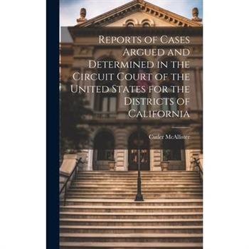 Reports of Cases Argued and Determined in the Circuit Court of the United States for the Districts of California