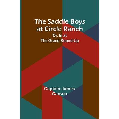 The Saddle Boys at Circle Ranch; Or, In at the Grand Round-Up The Saddle Boys at Circle Ranch; Or, In at the Grand Round-Up
