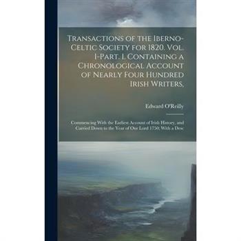 Transactions of the Iberno-Celtic Society for 1820. Vol. I-Part. I. Containing a Chronological Account of Nearly Four Hundred Irish Writers,