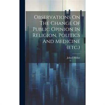 Observations On The Change Of Public Opinion In Religion, Politics And Medicine (etc.)