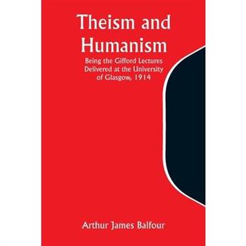 Theism and Humanism Being the Gifford Lectures Delivered at the University of Glasgow, 1914