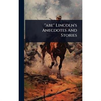 ”abe” Lincoln’s Anecdotes And Stories