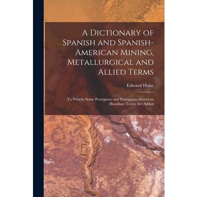A Dictionary of Spanish and Spanish-American Mining, Metallurgical and Allied Terms