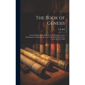 The Book of Genesis; Critical Edition of the Hebrews Text Printed in Colors Exhibiting the Composite Structure of the Book, With Notes by the Rev. C.J. Ball