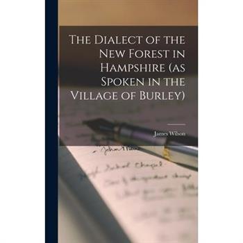 The Dialect of the New Forest in Hampshire (as Spoken in the Village of Burley)