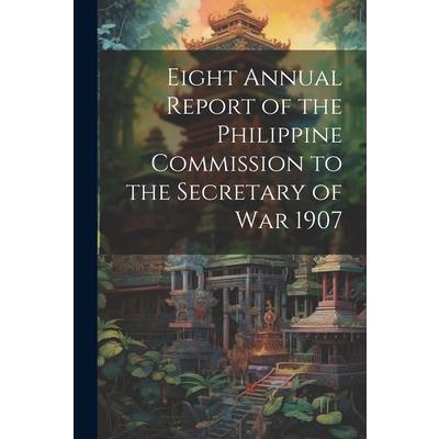 Eight Annual Report of the Philippine Commission to the Secretary of War 1907