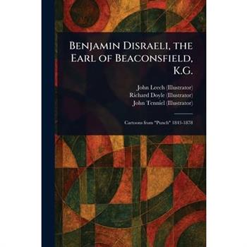 Benjamin Disraeli, the Earl of Beaconsfield, K.G.