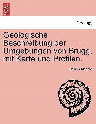 Geologische Beschreibung Der Umgebungen Von Brugg, Mit Karte Und Profilen.