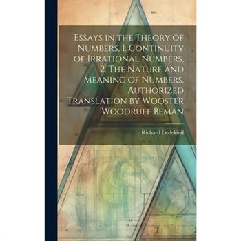 Essays in the Theory of Numbers, 1. Continuity of Irrational Numbers, 2. The Nature and Meaning of Numbers. Authorized Translation by Wooster Woodruff Beman