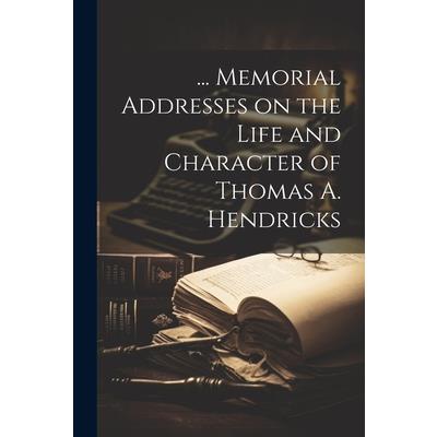 ... Memorial Addresses on the Life and Character of Thomas A. Hendricks