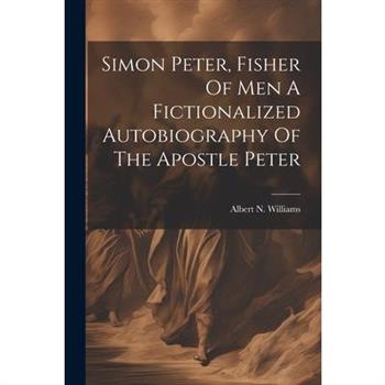 Simon Peter, Fisher Of Men A Fictionalized Autobiography Of The Apostle Peter