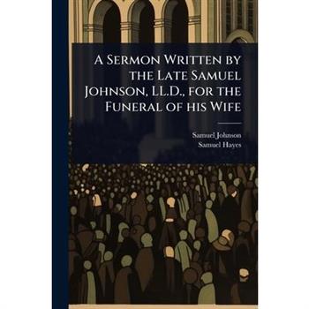 A Sermon Written by the Late Samuel Johnson, LL.D., for the Funeral of his Wife