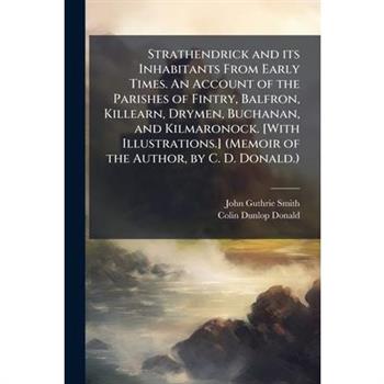 Strathendrick and its Inhabitants From Early Times. An Account of the Parishes of Fintry, Balfron, Killearn, Drymen, Buchanan, and Kilmaronock. [With Illustrations.] (Memoir of the Author, by C. D. Do