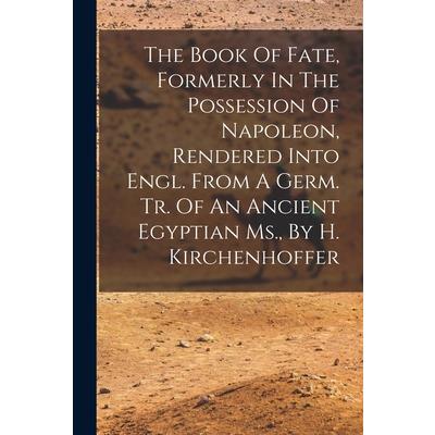 The Book Of Fate, Formerly In The Possession Of Napoleon, Rendered Into Engl. From A Germ. Tr. Of An Ancient Egyptian Ms., By H. Kirchenhoffer
