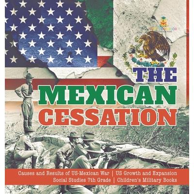 The Mexican Cessation Causes and Results of US-Mexican War US Growth and Expansion Social Studies 7th Grade Children’s Military Books