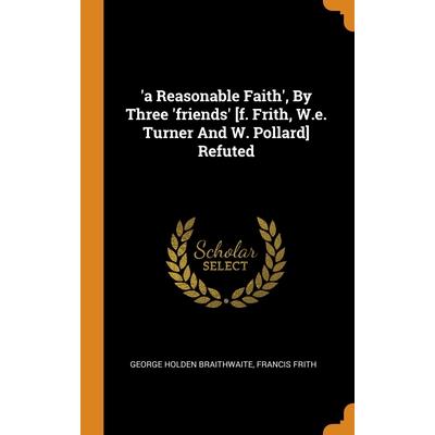 ’a Reasonable Faith’, By Three ’friends’ [f. Frith, W.e. Turner And W. Pollard] Refuted