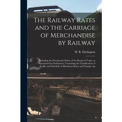 The Railway Rates and the Carriage of Merchandise by Railway [electronic Resource]