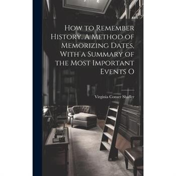 How to Remember History. A Method of Memorizing Dates, With a Summary of the Most Important Events O