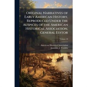 Original Narratives of Early American History, Reproduced Under the Auspices of the American Historical Association. General Editor