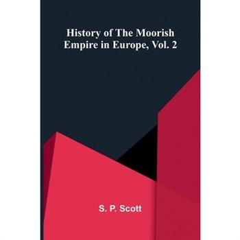 History Of The Moorish Empire In Europe, Vol. 2
