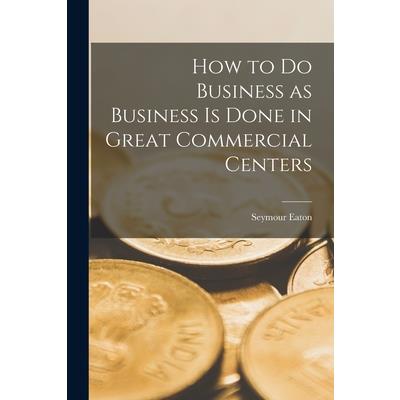 How to do Business as Business is Done in Great Commercial Centers