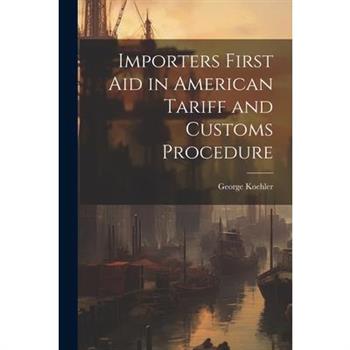 Importers First Aid in American Tariff and Customs Procedure