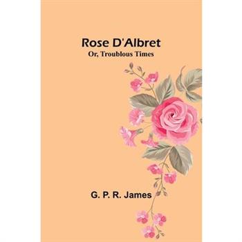 Rose D’Albret; Or, Troublous Times