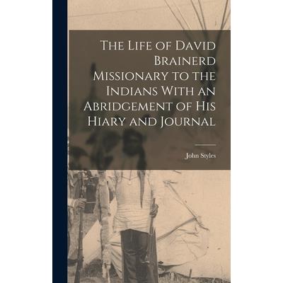 The Life of David Brainerd Missionary to the Indians With an Abridgement of His Hiary and Journal