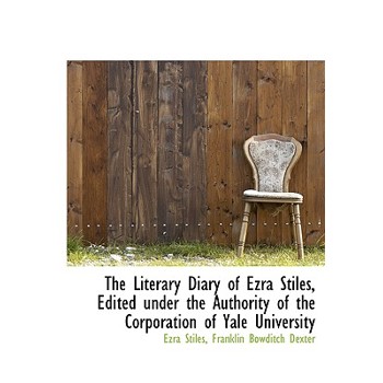 The Literary Diary of Ezra Stiles, Edited Under the Authority of the Corporation of Yale University