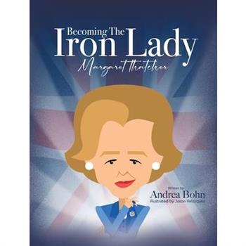 Becoming the Iron Lady Margaret Thatcher