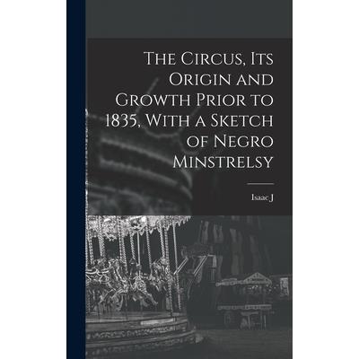 The Circus, its Origin and Growth Prior to 1835, With a Sketch of Negro Minstrelsy