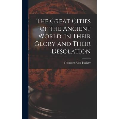The Great Cities of the Ancient World, in Their Glory and Their Desolation