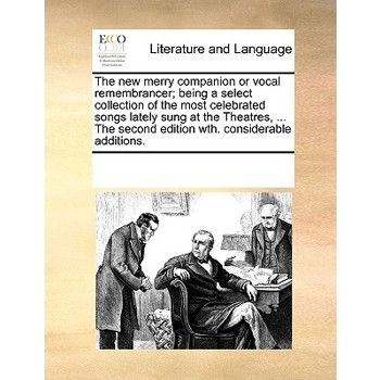 The new merry companion or vocal remembrancer; being a select collection of the most celebrated songs lately sung at the Theatres, ... The second edition wth. considerable additions.